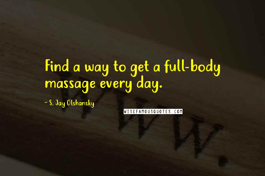S. Jay Olshansky Quotes: Find a way to get a full-body massage every day.