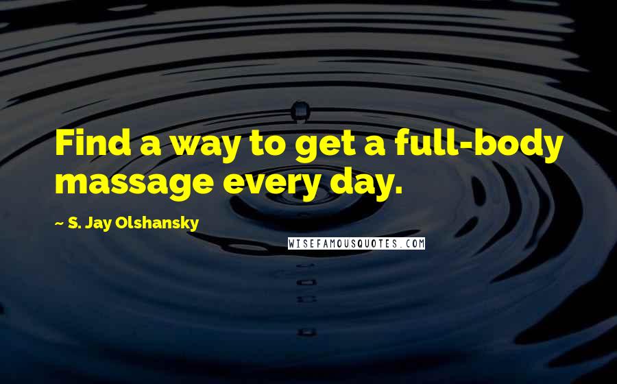 S. Jay Olshansky Quotes: Find a way to get a full-body massage every day.
