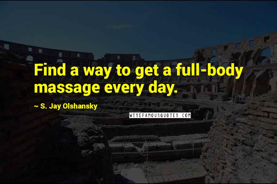 S. Jay Olshansky Quotes: Find a way to get a full-body massage every day.