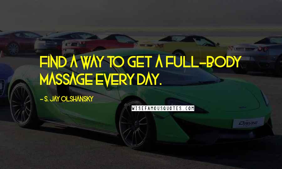 S. Jay Olshansky Quotes: Find a way to get a full-body massage every day.