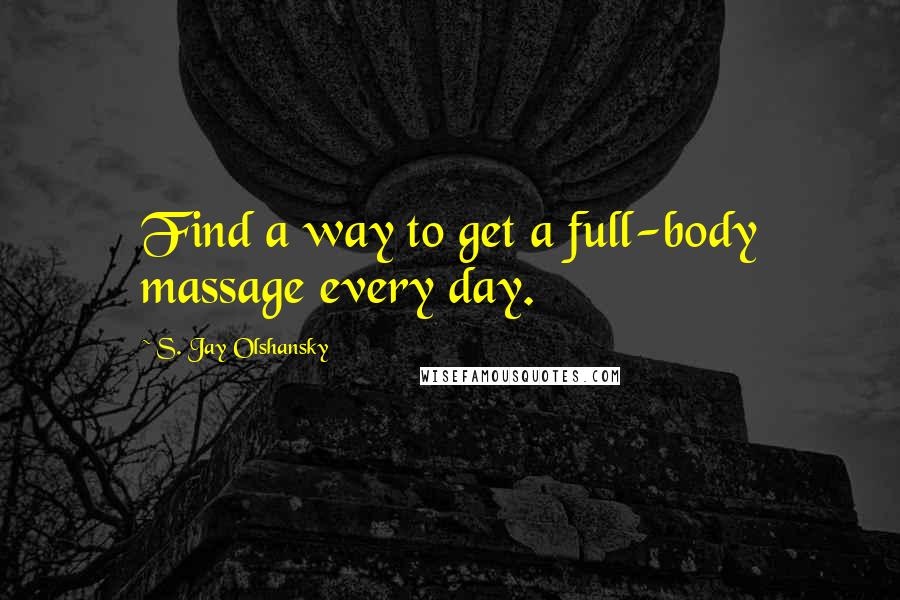 S. Jay Olshansky Quotes: Find a way to get a full-body massage every day.