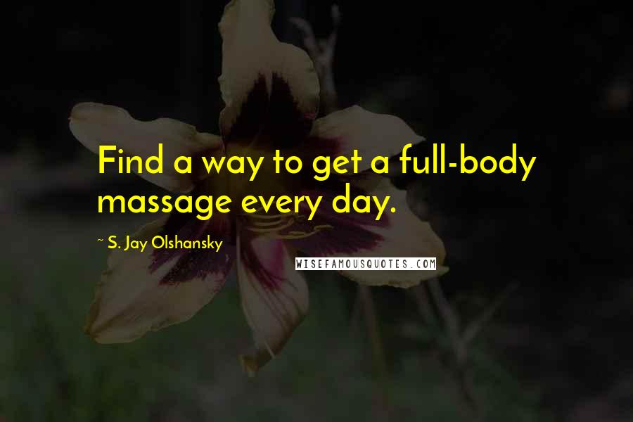 S. Jay Olshansky Quotes: Find a way to get a full-body massage every day.
