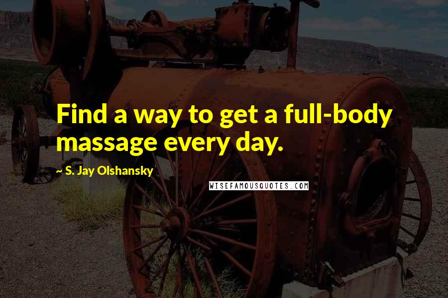 S. Jay Olshansky Quotes: Find a way to get a full-body massage every day.
