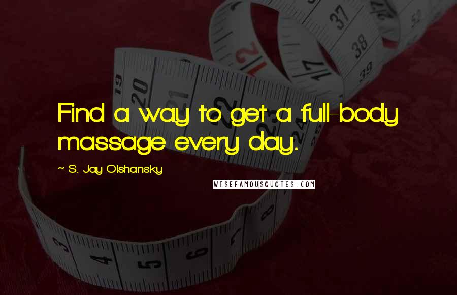 S. Jay Olshansky Quotes: Find a way to get a full-body massage every day.