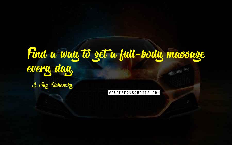 S. Jay Olshansky Quotes: Find a way to get a full-body massage every day.