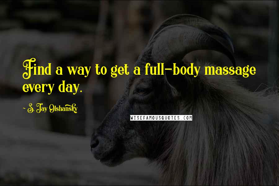 S. Jay Olshansky Quotes: Find a way to get a full-body massage every day.