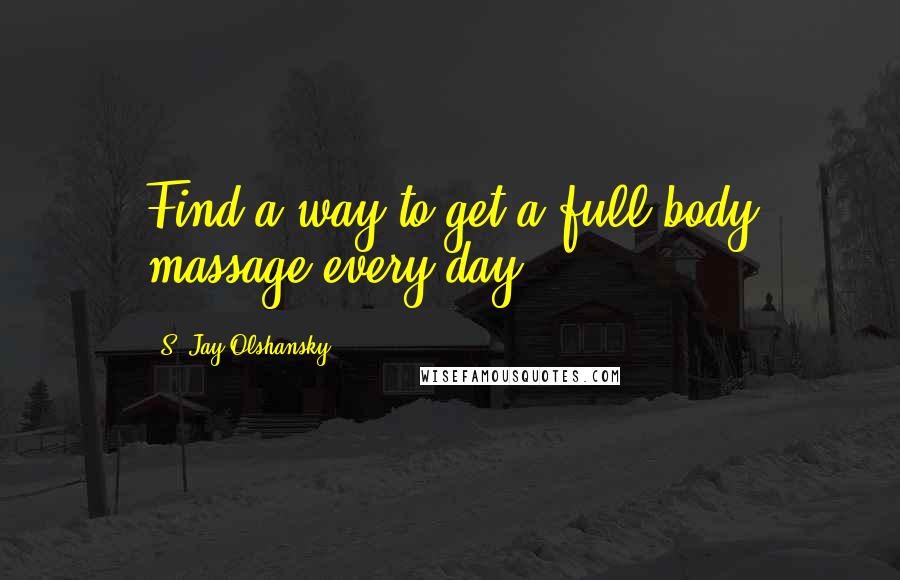 S. Jay Olshansky Quotes: Find a way to get a full-body massage every day.