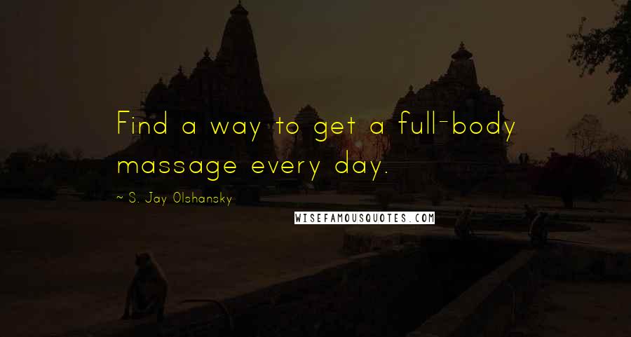 S. Jay Olshansky Quotes: Find a way to get a full-body massage every day.
