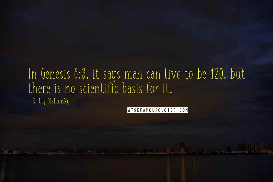 S. Jay Olshansky Quotes: In Genesis 6:3, it says man can live to be 120, but there is no scientific basis for it.