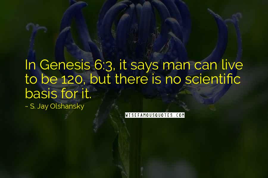 S. Jay Olshansky Quotes: In Genesis 6:3, it says man can live to be 120, but there is no scientific basis for it.