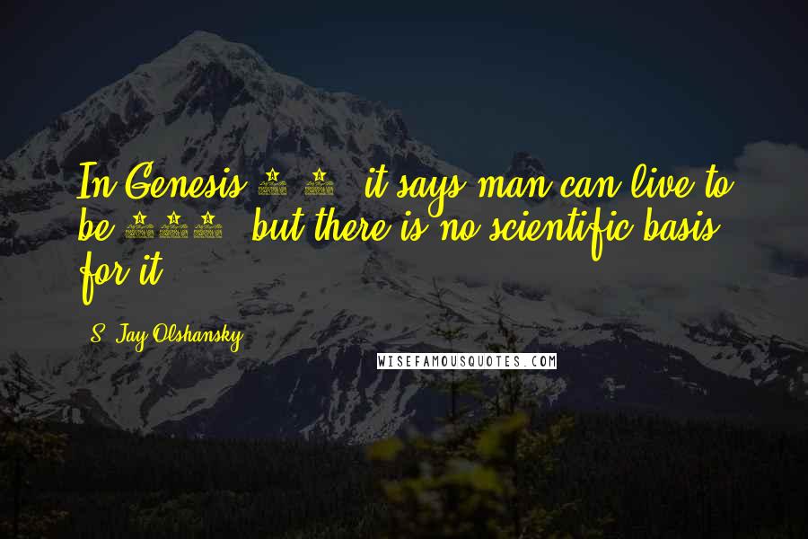 S. Jay Olshansky Quotes: In Genesis 6:3, it says man can live to be 120, but there is no scientific basis for it.