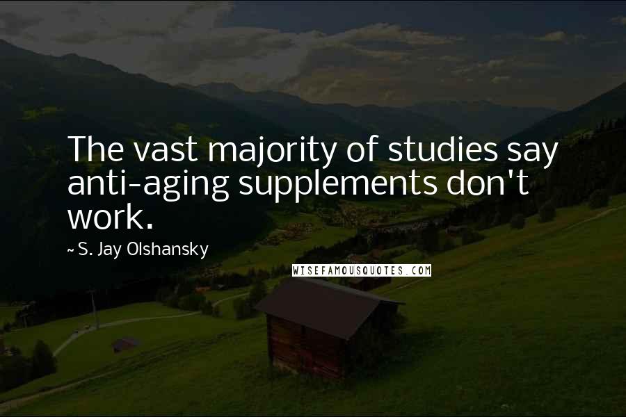 S. Jay Olshansky Quotes: The vast majority of studies say anti-aging supplements don't work.