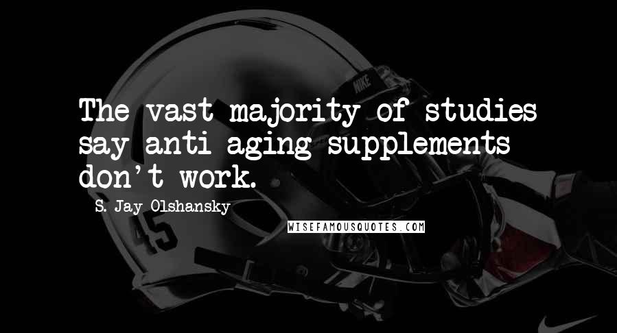 S. Jay Olshansky Quotes: The vast majority of studies say anti-aging supplements don't work.