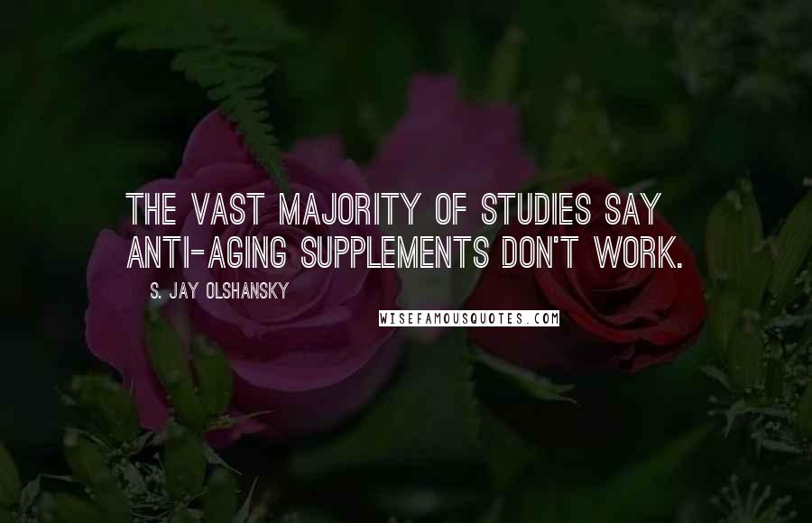 S. Jay Olshansky Quotes: The vast majority of studies say anti-aging supplements don't work.