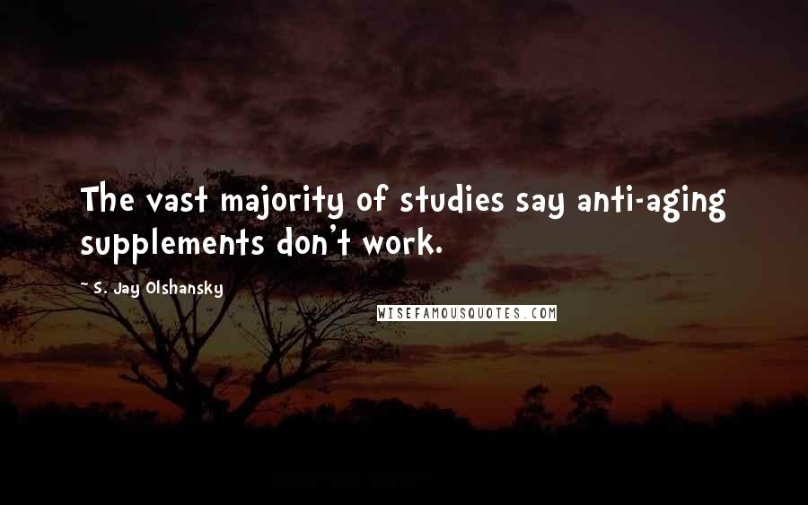 S. Jay Olshansky Quotes: The vast majority of studies say anti-aging supplements don't work.