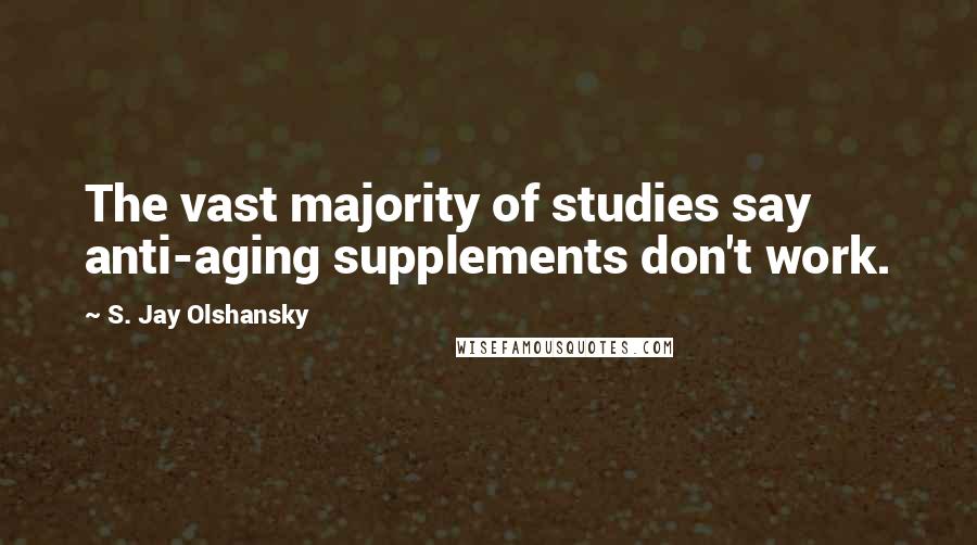 S. Jay Olshansky Quotes: The vast majority of studies say anti-aging supplements don't work.