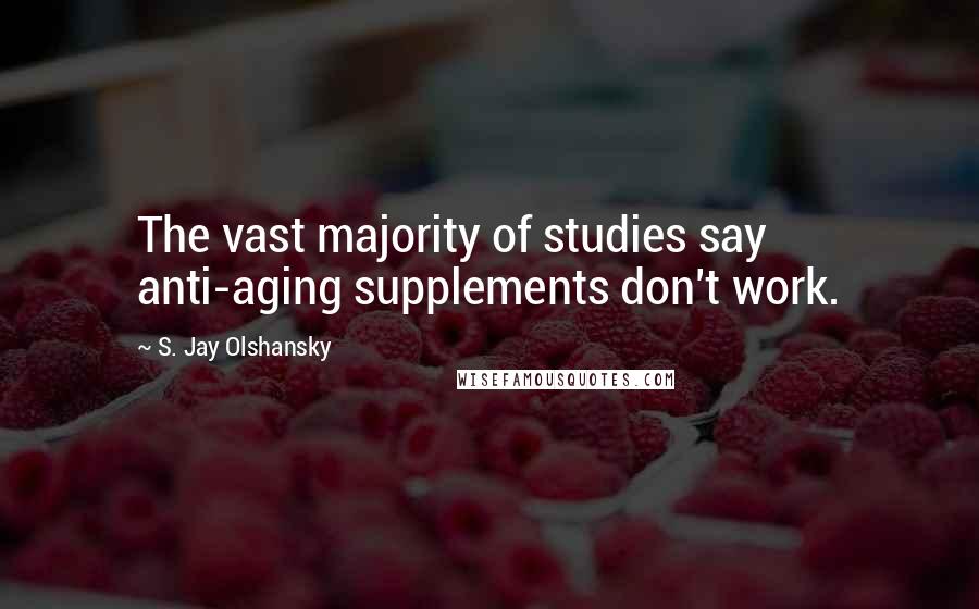 S. Jay Olshansky Quotes: The vast majority of studies say anti-aging supplements don't work.