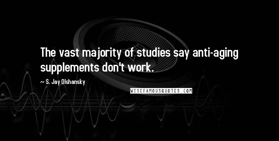 S. Jay Olshansky Quotes: The vast majority of studies say anti-aging supplements don't work.