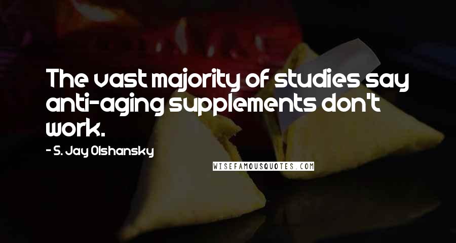 S. Jay Olshansky Quotes: The vast majority of studies say anti-aging supplements don't work.