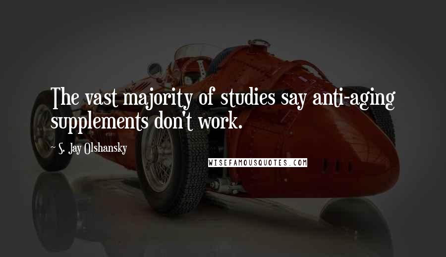 S. Jay Olshansky Quotes: The vast majority of studies say anti-aging supplements don't work.
