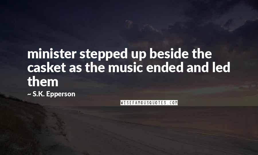 S.K. Epperson Quotes: minister stepped up beside the casket as the music ended and led them