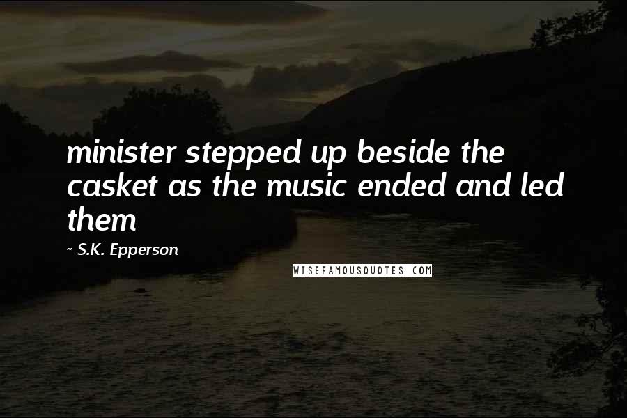 S.K. Epperson Quotes: minister stepped up beside the casket as the music ended and led them