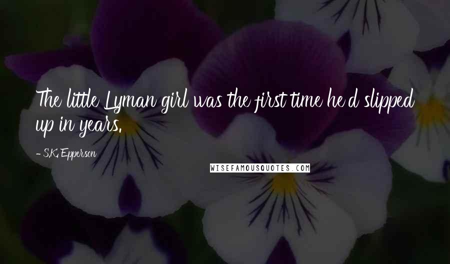 S.K. Epperson Quotes: The little Lyman girl was the first time he'd slipped up in years.