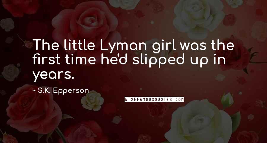 S.K. Epperson Quotes: The little Lyman girl was the first time he'd slipped up in years.