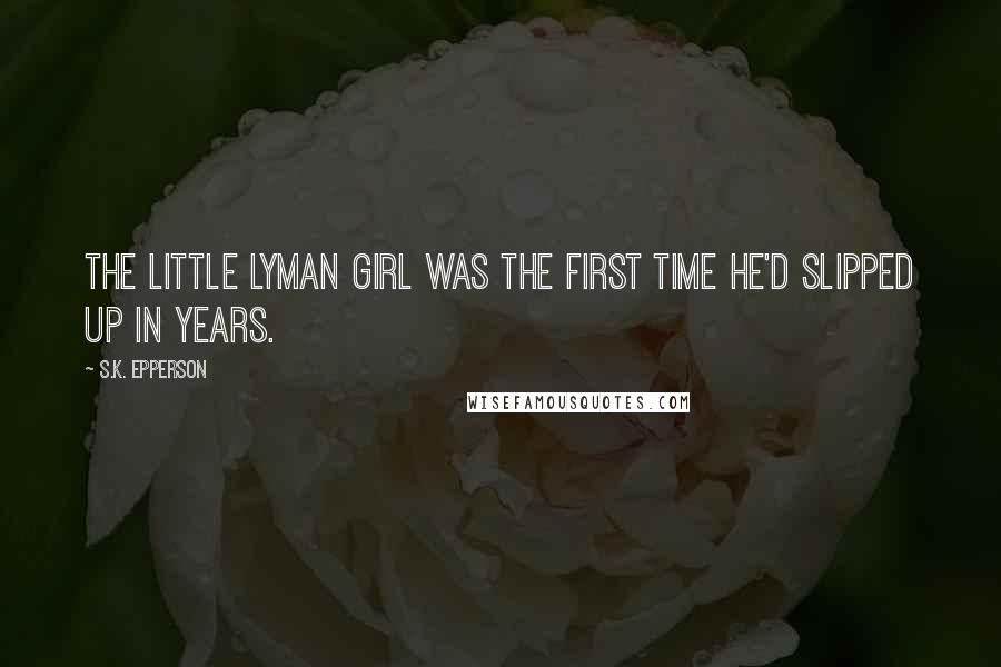 S.K. Epperson Quotes: The little Lyman girl was the first time he'd slipped up in years.