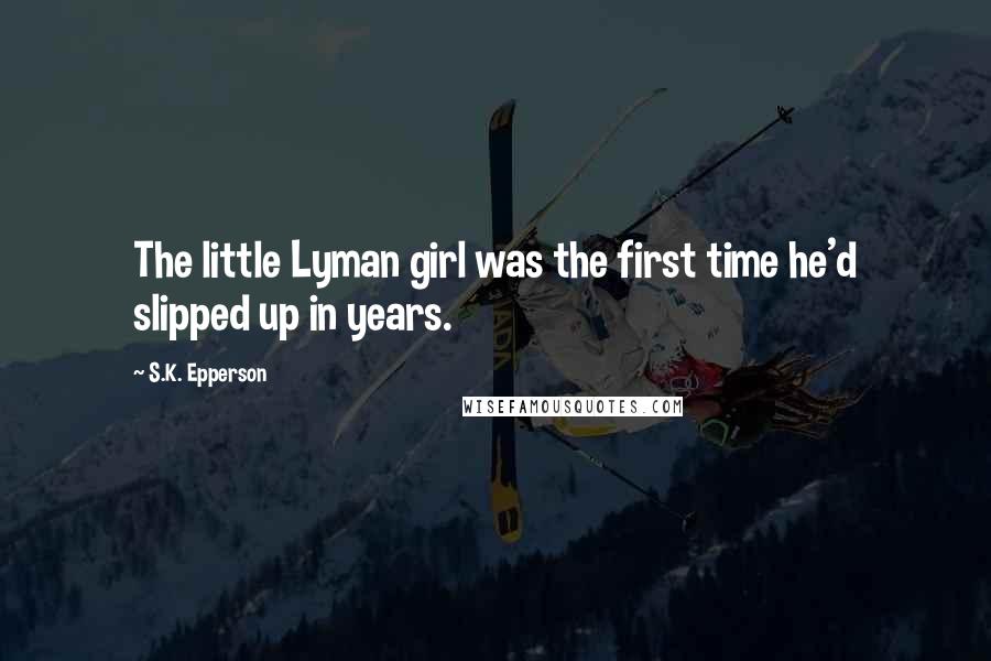 S.K. Epperson Quotes: The little Lyman girl was the first time he'd slipped up in years.