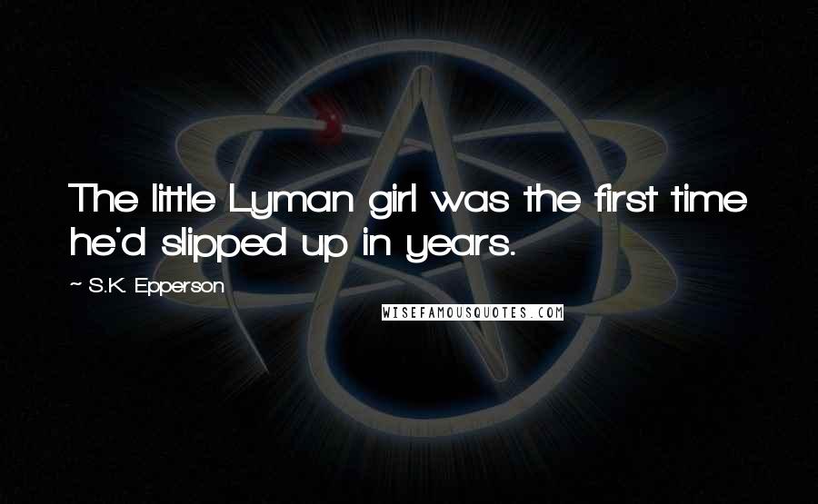 S.K. Epperson Quotes: The little Lyman girl was the first time he'd slipped up in years.