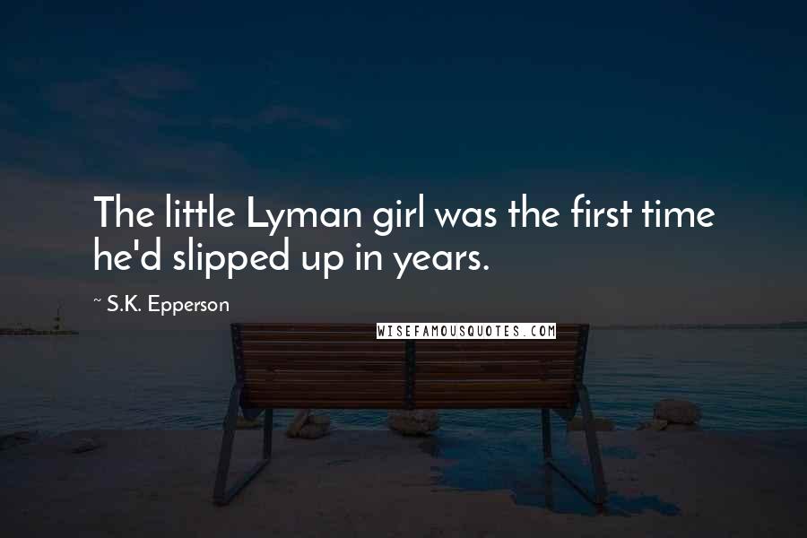 S.K. Epperson Quotes: The little Lyman girl was the first time he'd slipped up in years.