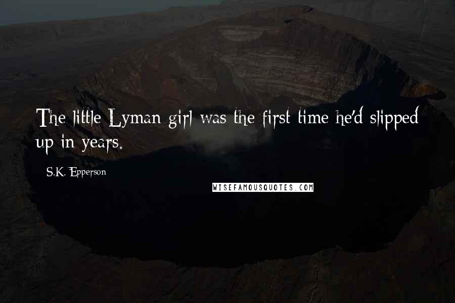 S.K. Epperson Quotes: The little Lyman girl was the first time he'd slipped up in years.