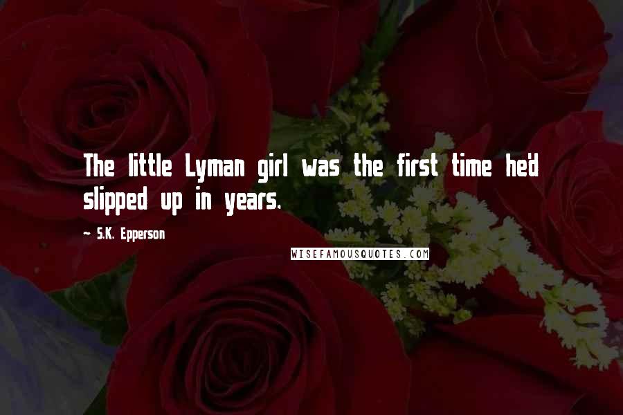 S.K. Epperson Quotes: The little Lyman girl was the first time he'd slipped up in years.