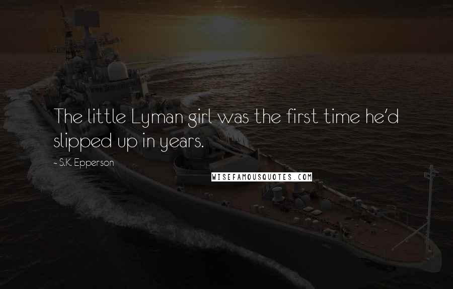 S.K. Epperson Quotes: The little Lyman girl was the first time he'd slipped up in years.