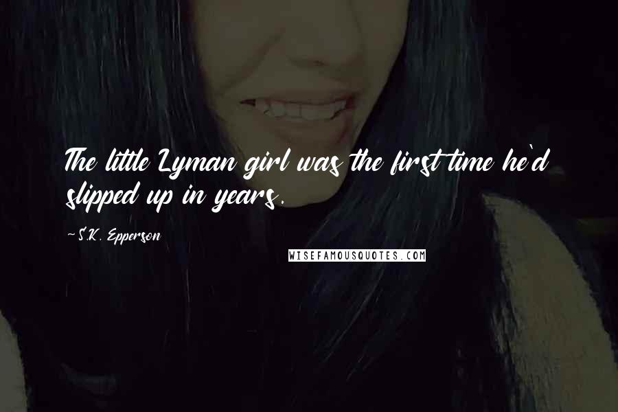 S.K. Epperson Quotes: The little Lyman girl was the first time he'd slipped up in years.