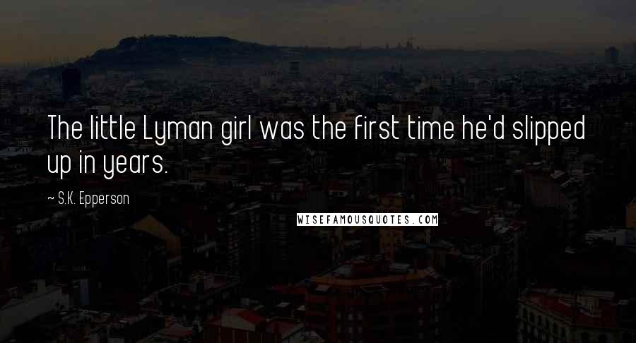 S.K. Epperson Quotes: The little Lyman girl was the first time he'd slipped up in years.