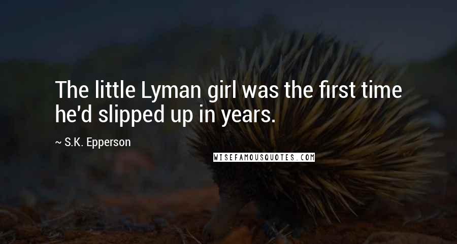 S.K. Epperson Quotes: The little Lyman girl was the first time he'd slipped up in years.