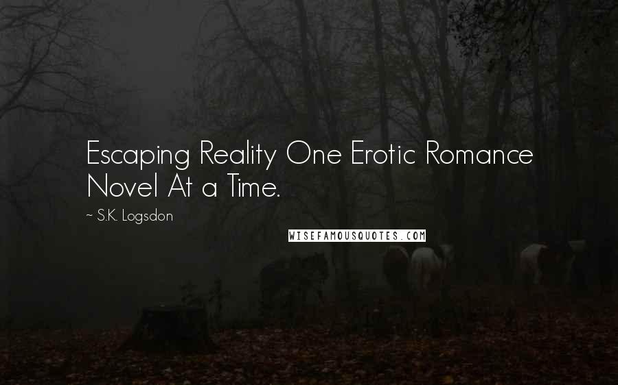 S.K. Logsdon Quotes: Escaping Reality One Erotic Romance Novel At a Time.