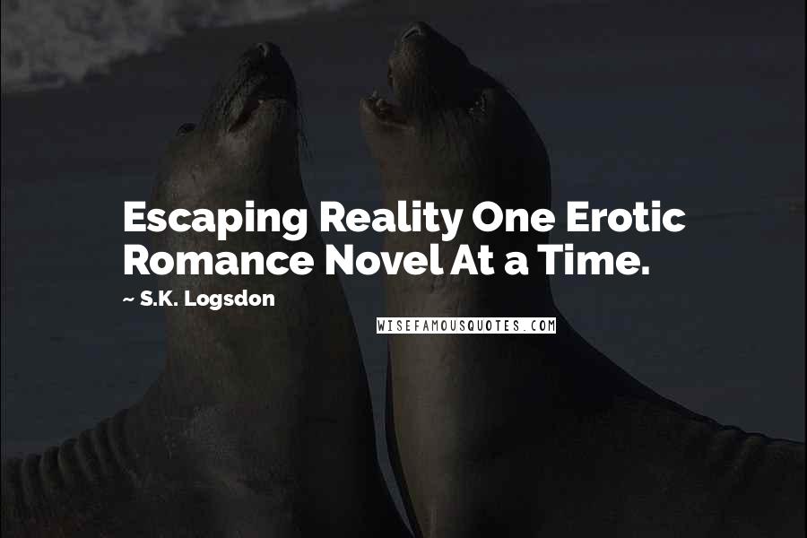 S.K. Logsdon Quotes: Escaping Reality One Erotic Romance Novel At a Time.