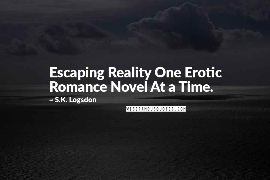 S.K. Logsdon Quotes: Escaping Reality One Erotic Romance Novel At a Time.