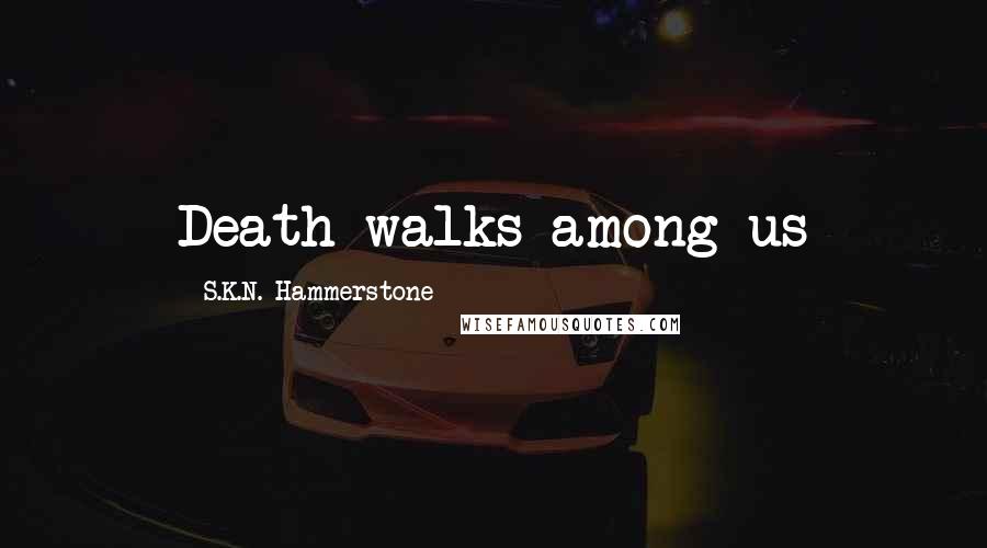 S.K.N. Hammerstone Quotes: Death walks among us