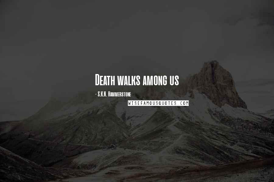 S.K.N. Hammerstone Quotes: Death walks among us