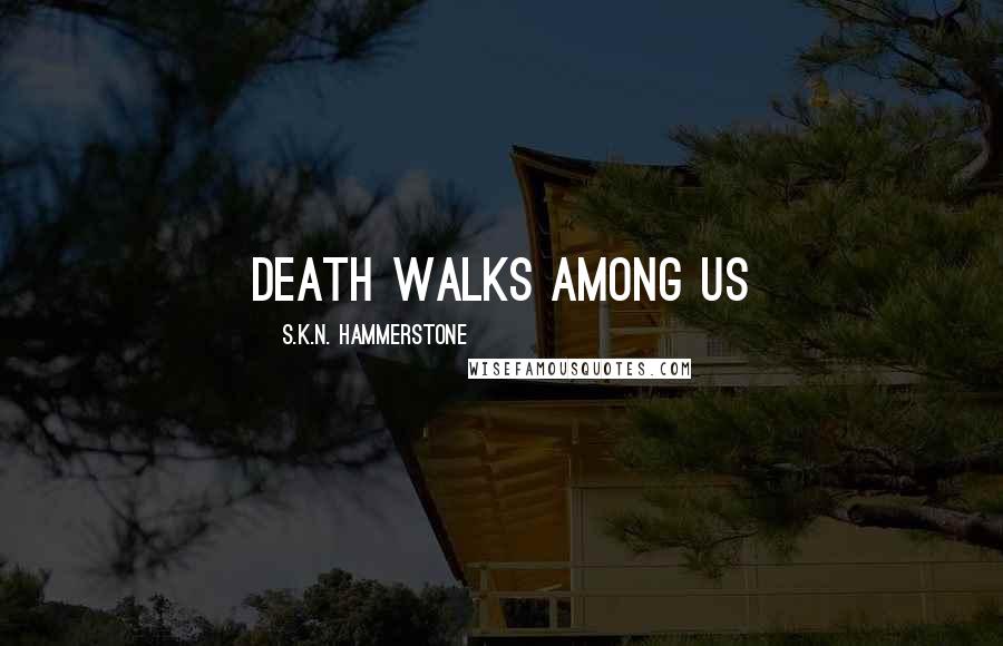 S.K.N. Hammerstone Quotes: Death walks among us