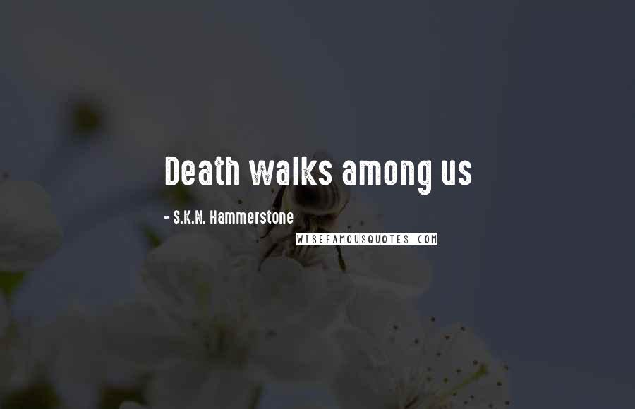 S.K.N. Hammerstone Quotes: Death walks among us