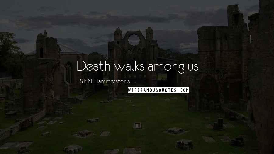 S.K.N. Hammerstone Quotes: Death walks among us