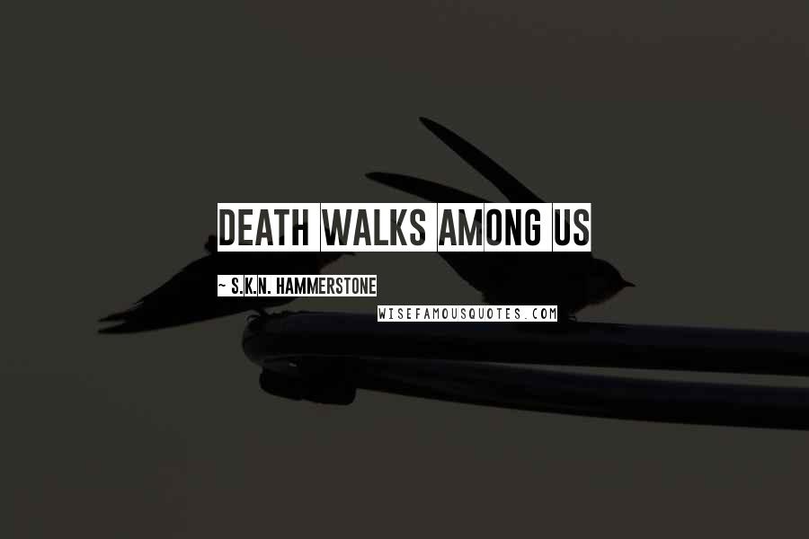 S.K.N. Hammerstone Quotes: Death walks among us