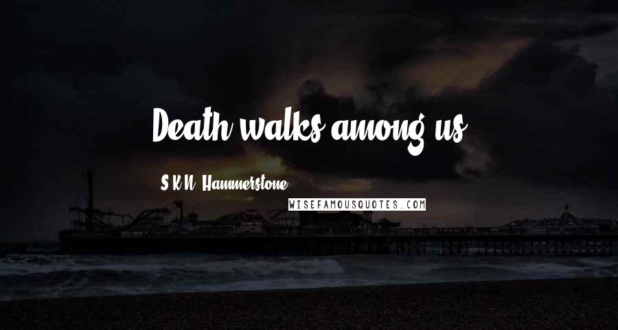 S.K.N. Hammerstone Quotes: Death walks among us