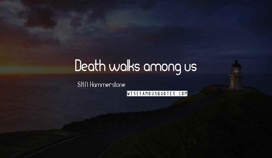 S.K.N. Hammerstone Quotes: Death walks among us