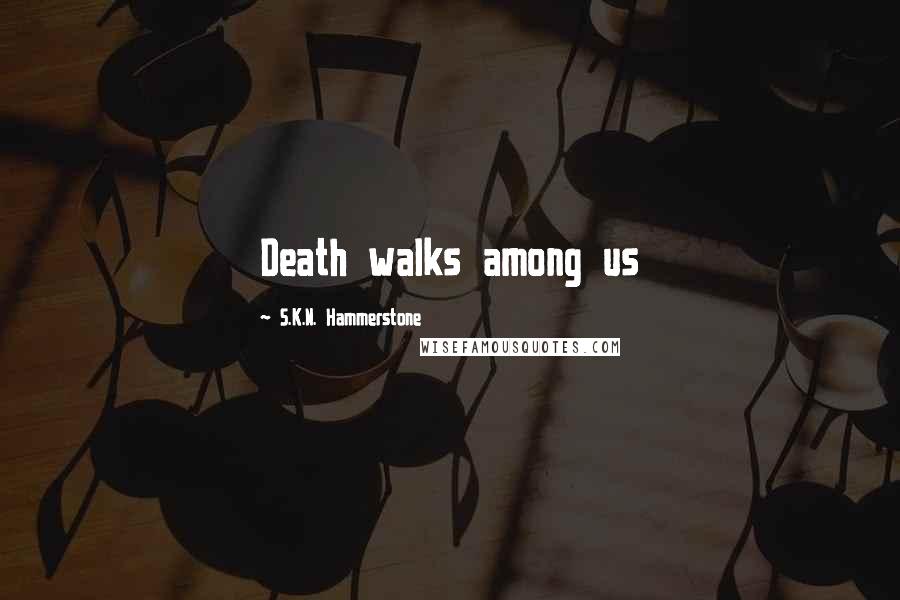S.K.N. Hammerstone Quotes: Death walks among us